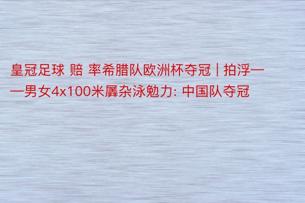 皇冠足球 赔 率希腊队欧洲杯夺冠 | 拍浮——男女4x100米羼杂泳勉力: 中国队夺冠