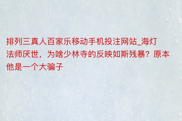 排列三真人百家乐移动手机投注网站_海灯法师厌世，为啥少林寺的反映如斯残暴？原本他是一个大骗子