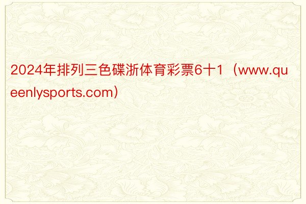 2024年排列三色碟浙体育彩票6十1（www.queenlysports.com）