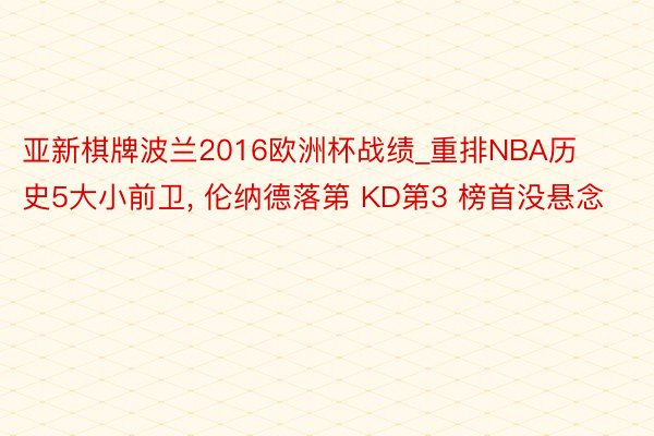 亚新棋牌波兰2016欧洲杯战绩_重排NBA历史5大小前卫, 伦纳德落第 KD第3 榜首没悬念