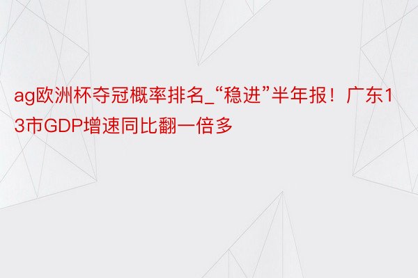 ag欧洲杯夺冠概率排名_“稳进”半年报！广东13市GDP增速同比翻一倍多