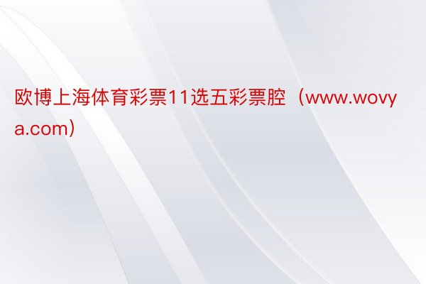 欧博上海体育彩票11选五彩票腔（www.wovya.com）
