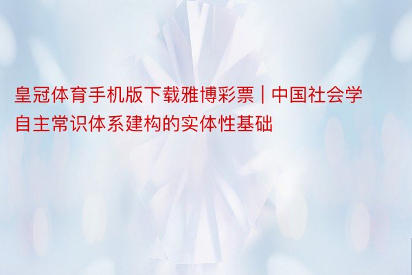 皇冠体育手机版下载雅博彩票 | 中国社会学自主常识体系建构的实体性基础