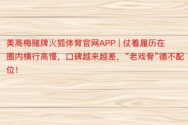 美高梅赌牌火狐体育官网APP | 仗着履历在圈内横行高慢，口碑越来越差，“老戏骨”德不配位！