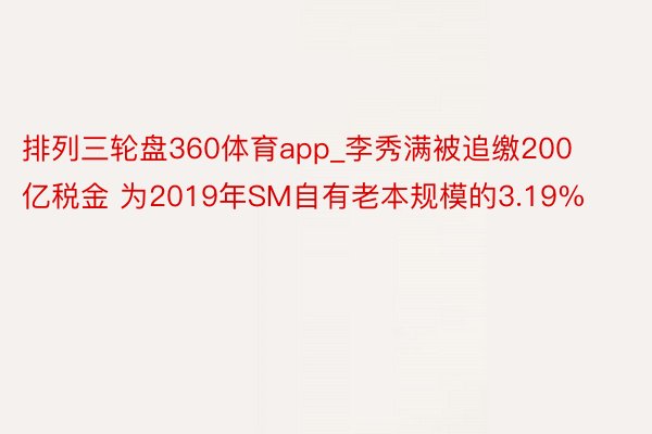 排列三轮盘360体育app_李秀满被追缴200亿税金 为2019年SM自有老本规模的3.19%