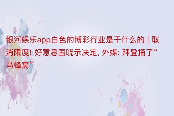 银河娱乐app白色的博彩行业是干什么的 | 取消限度! 好意思国晓示决定, 外媒: 拜登捅了“马蜂窝”