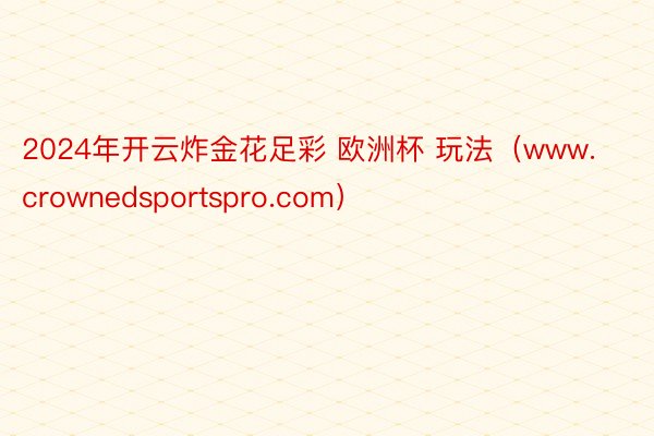 2024年开云炸金花足彩 欧洲杯 玩法（www.crownedsportspro.com）