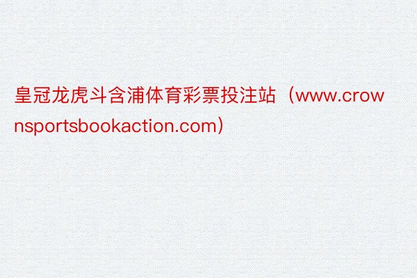 皇冠龙虎斗含浦体育彩票投注站（www.crownsportsbookaction.com）