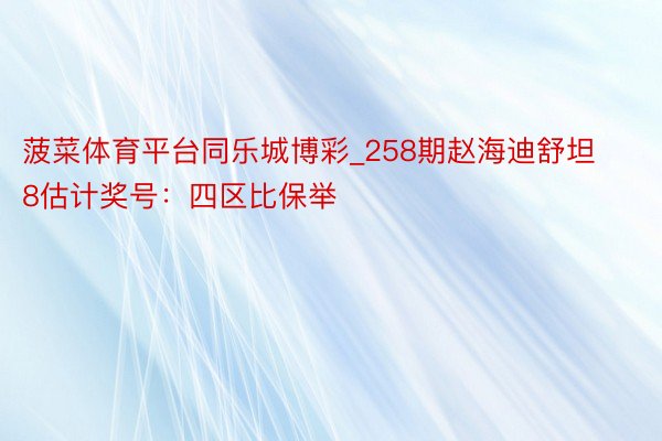 菠菜体育平台同乐城博彩_258期赵海迪舒坦8估计奖号：四区比保举