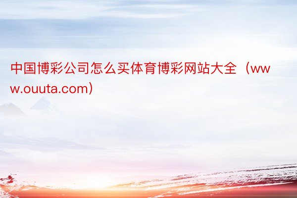 中国博彩公司怎么买体育博彩网站大全（www.ouuta.com）